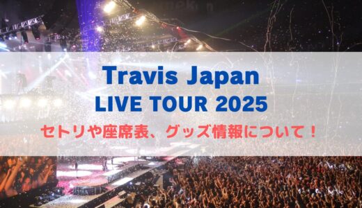 Travis Japan(トラジャ)ライブ2025！セトリや座席表、グッズ情報について