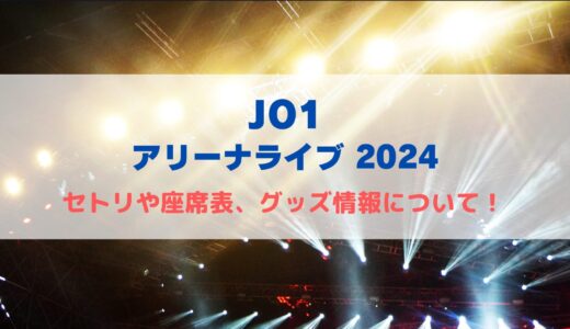 JO1 アリーナライブ2024！セトリや座席表、グッズ情報について