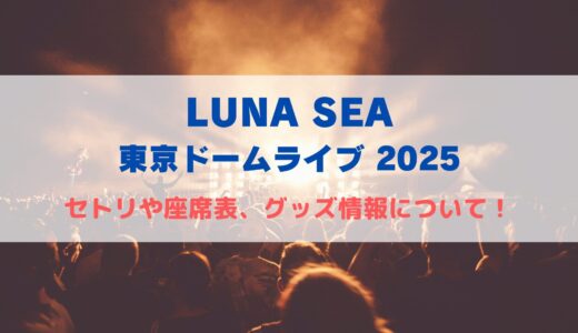 LUNA SEA東京ドームライブ2025！セトリや座席表、グッズ情報について