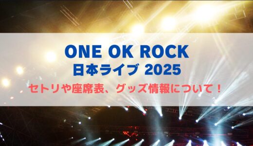 ONE OK ROCK JAPN LIVE2025！セトリや座席表、グッズ情報について