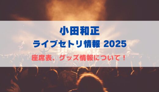 小田和正 ライブセトリ情報2025！座席表やグッズ情報も