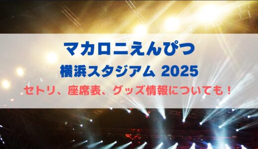 マカロニえんぴつ スタジアムライブ2025！セトリや座席表について
